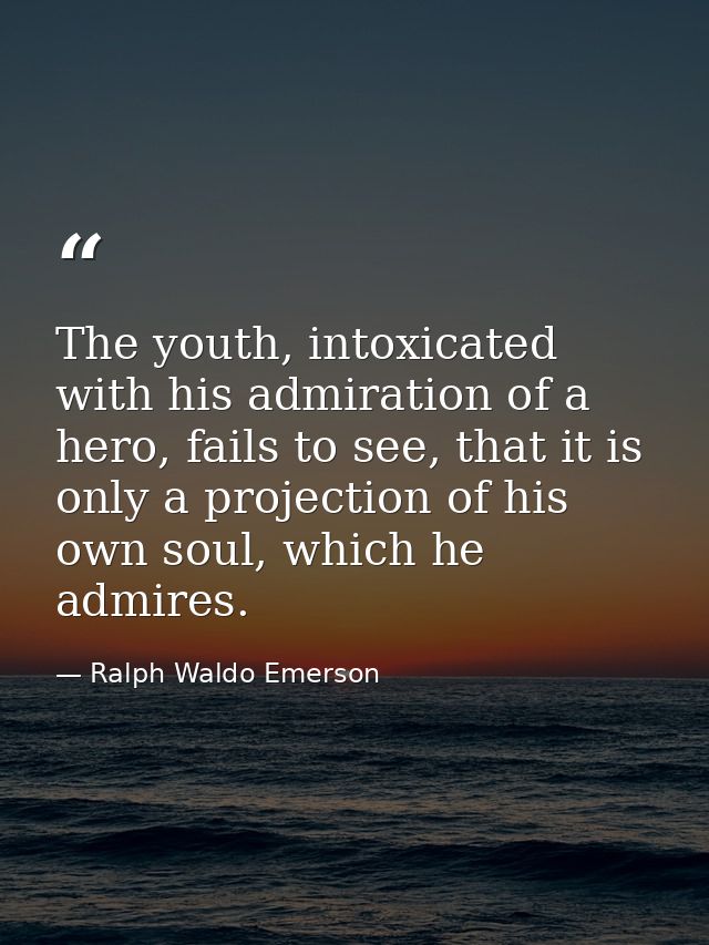 The youth, intoxicated with his admiration of a hero, fails to see, that it is only a projection of his own soul, which  — Ralph Waldo Emerson