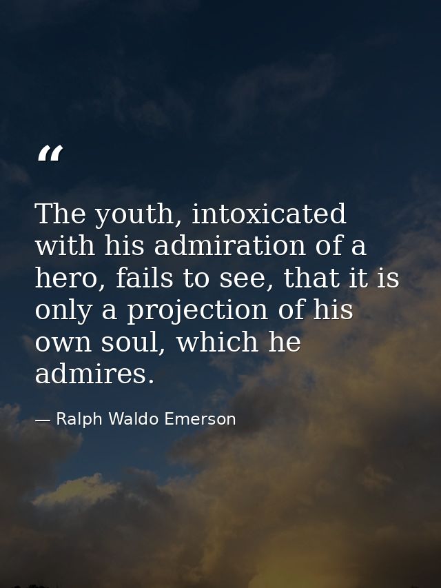 The youth, intoxicated with his admiration of a hero, fails to see, that it is only a projection of his own soul, which  — Ralph Waldo Emerson