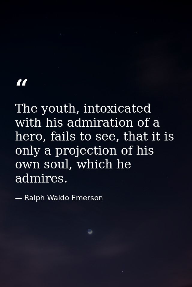 The youth, intoxicated with his admiration of a hero, fails to see, that it is only a projection of his own soul, which  — Ralph Waldo Emerson