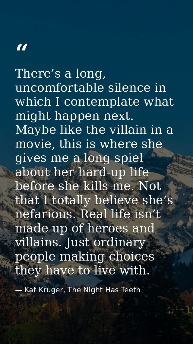 There’s a long, uncomfortable silence in which I contemplate what might happen next. Maybe like the villain in a movie,  — Kat Kruger, The Night Has Teeth