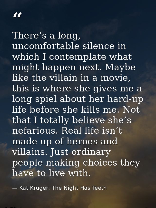 There’s a long, uncomfortable silence in which I contemplate what might happen next. Maybe like the villain in a movie,  — Kat Kruger, The Night Has Teeth