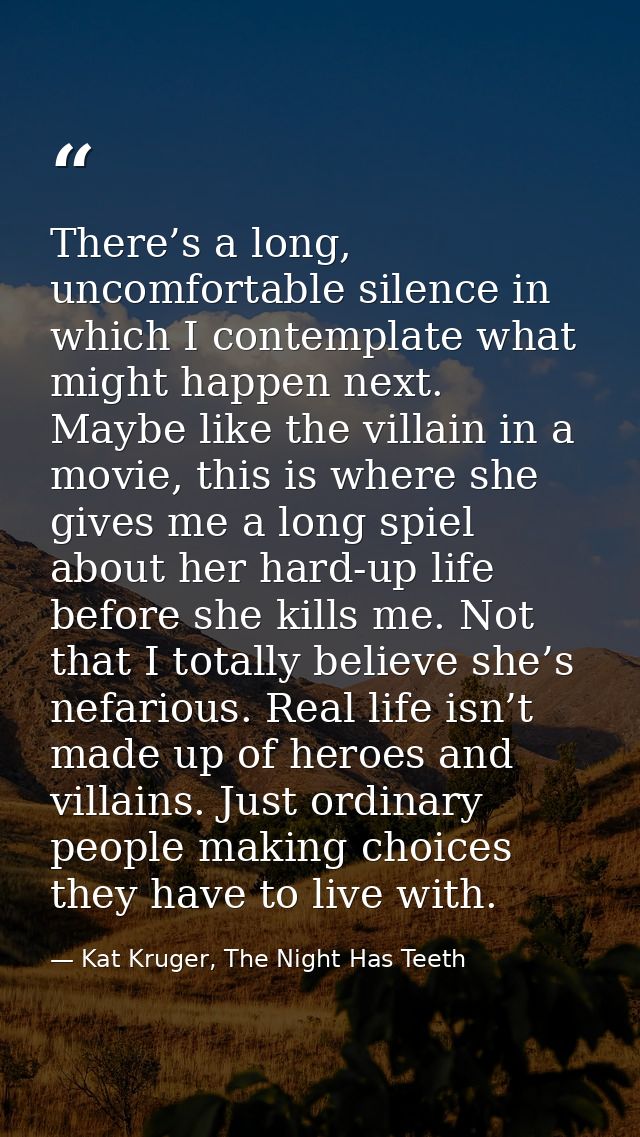 There’s a long, uncomfortable silence in which I contemplate what might happen next. Maybe like the villain in a movie,  — Kat Kruger, The Night Has Teeth