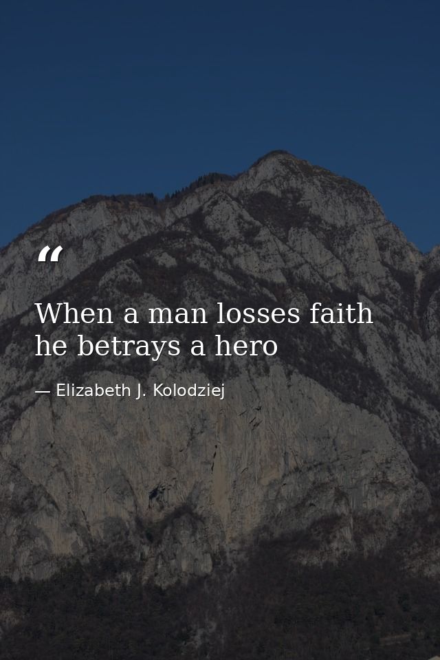 When a man losses faith he betrays a hero — Elizabeth J. Kolodziej