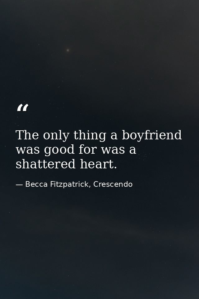 The only thing a boyfriend was good for was a shattered heart. — Becca Fitzpatrick, Crescendo