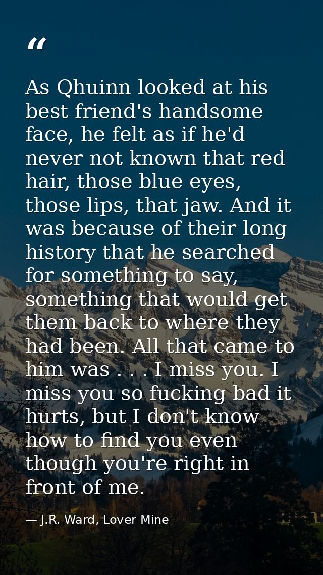 As Qhuinn looked at his best friend's handsome face, he felt as if he'd never not known that red hair, those blue eyes,  — J.R. Ward, Lover Mine