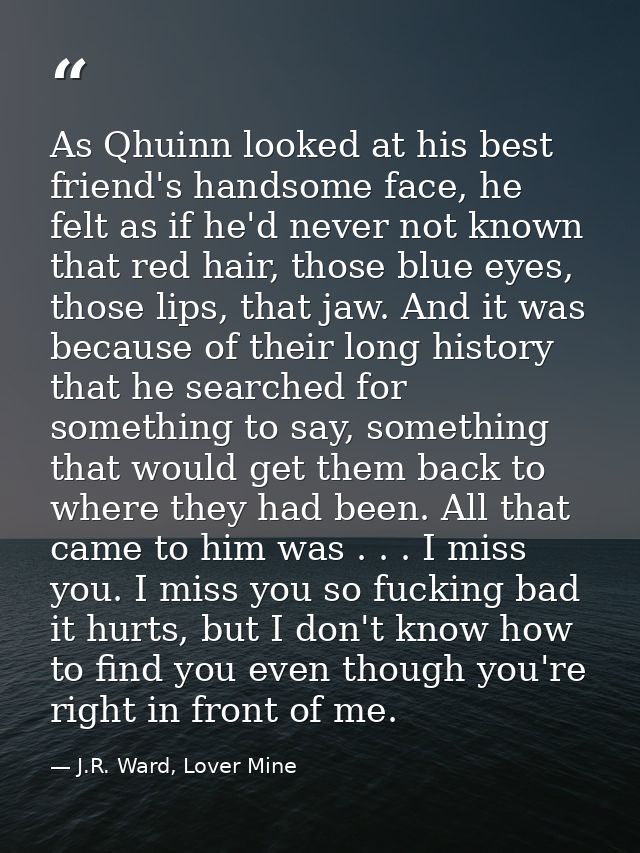 As Qhuinn looked at his best friend's handsome face, he felt as if he'd never not known that red hair, those blue eyes,  — J.R. Ward, Lover Mine