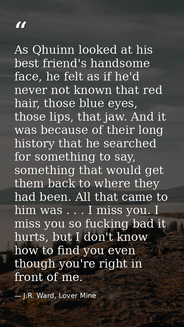 As Qhuinn looked at his best friend's handsome face, he felt as if he'd never not known that red hair, those blue eyes,  — J.R. Ward, Lover Mine