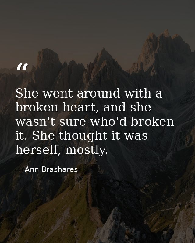 She went around with a broken heart, and she wasn't sure who'd broken it. She thought it was herself, mostly. — Ann Brashares