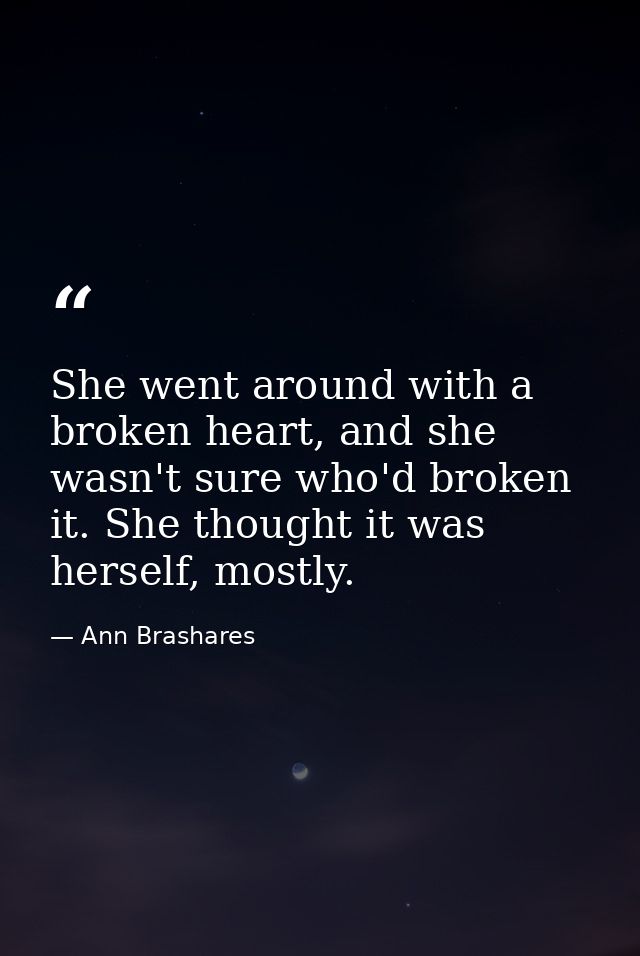 She went around with a broken heart, and she wasn't sure who'd broken it. She thought it was herself, mostly. — Ann Brashares