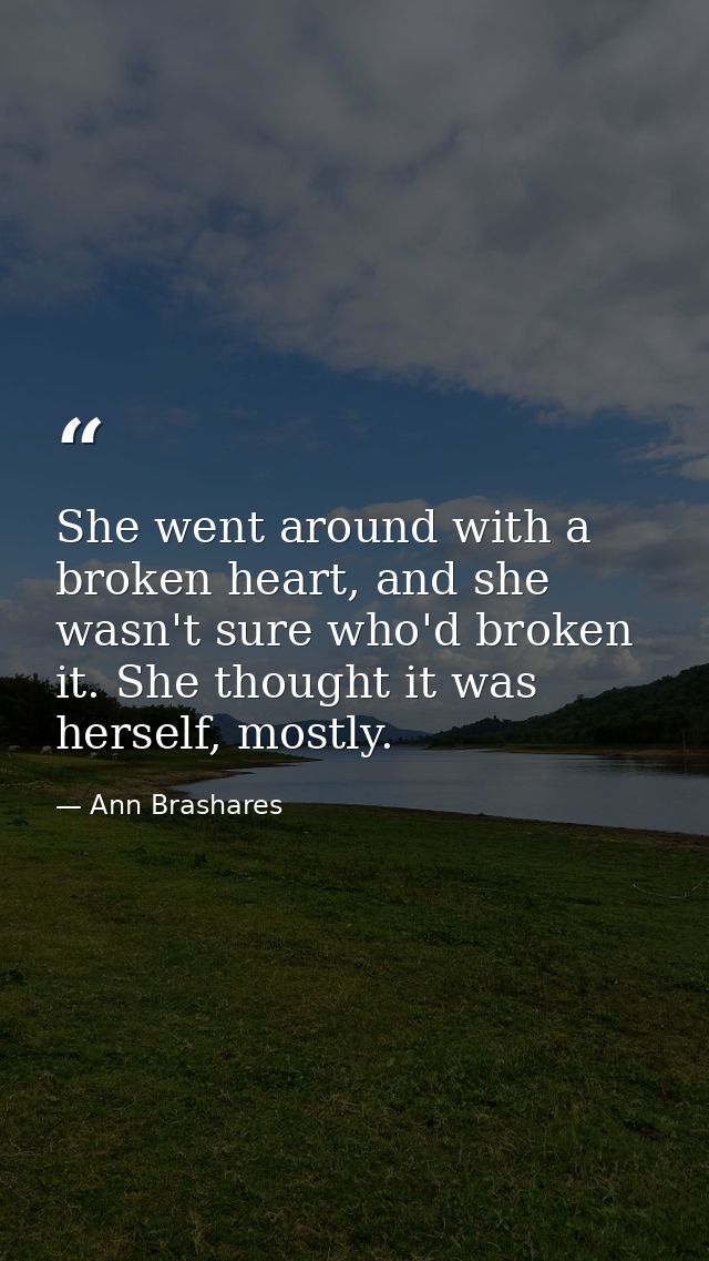 She went around with a broken heart, and she wasn't sure who'd broken it. She thought it was herself, mostly. — Ann Brashares