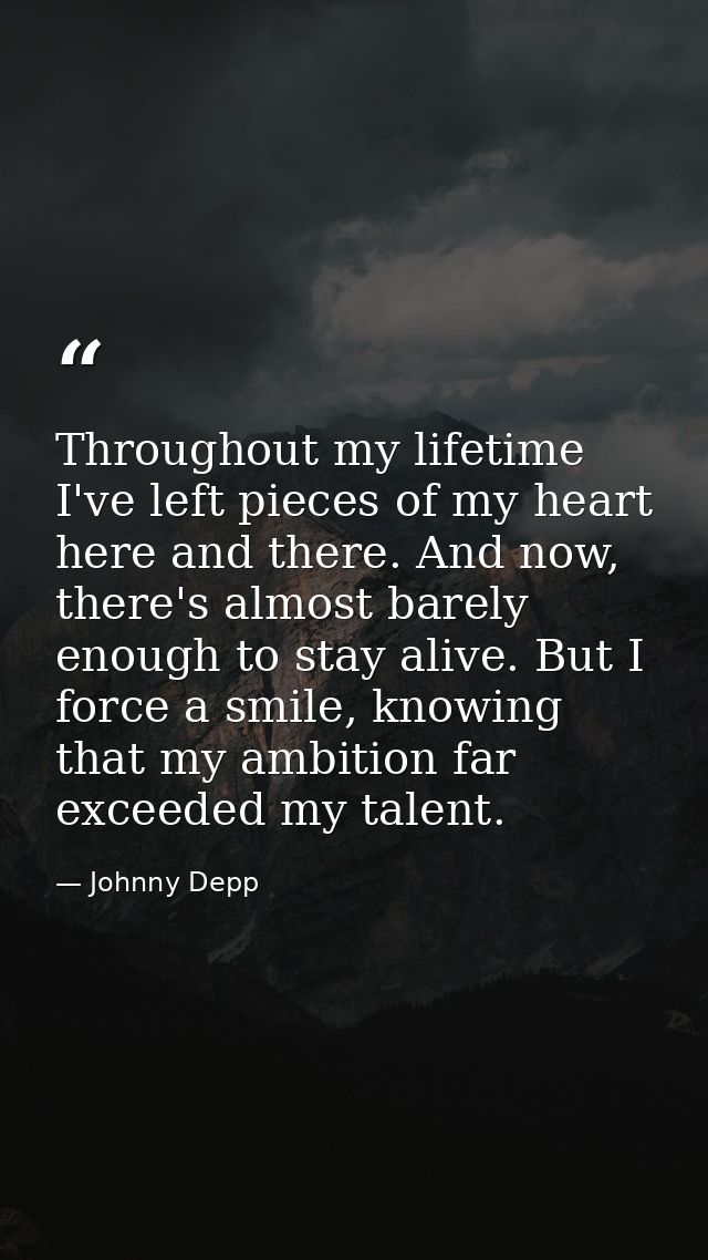 Throughout my lifetime I've left pieces of my heart here and there. And now, there's almost barely enough to stay alive. — Johnny Depp