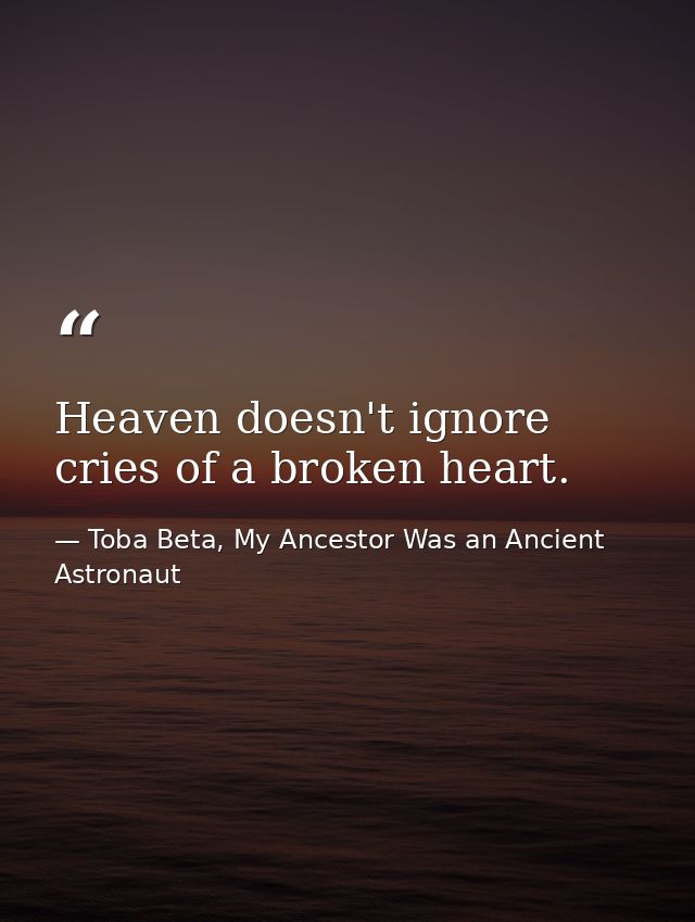 Heaven doesn't ignore cries of a broken heart. — Toba Beta, My Ancestor Was an Ancient Astronaut