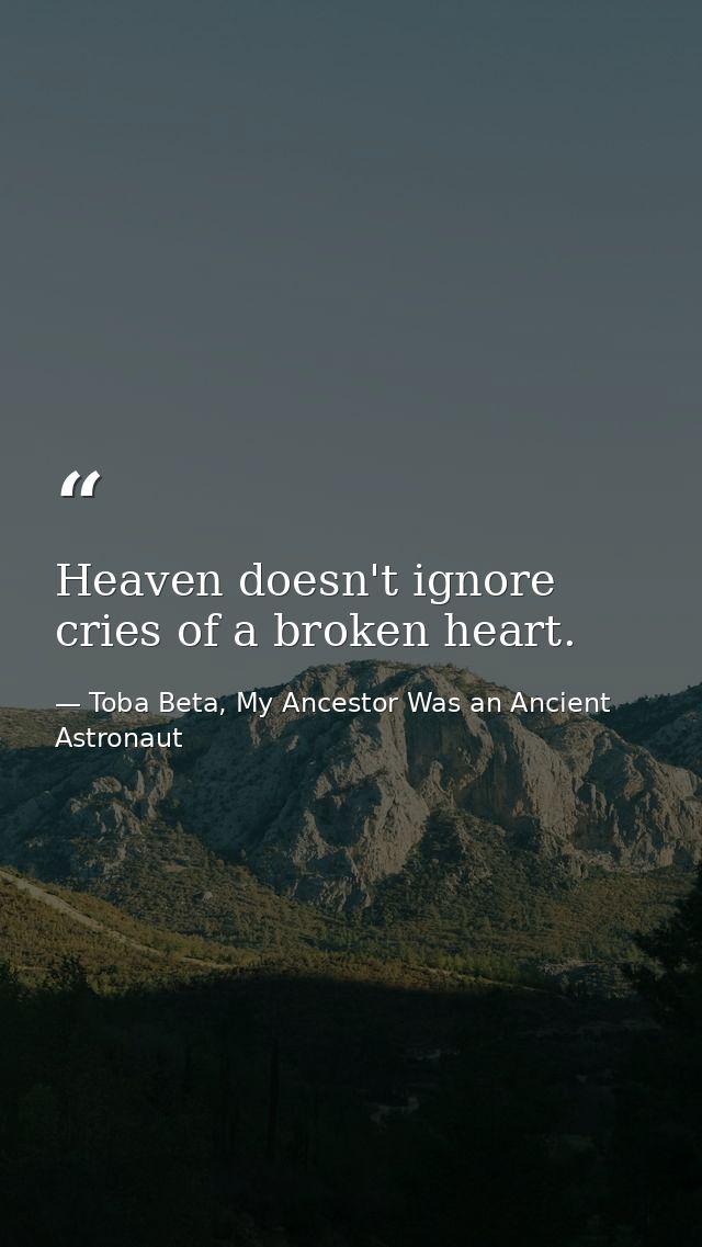 Heaven doesn't ignore cries of a broken heart. — Toba Beta, My Ancestor Was an Ancient Astronaut