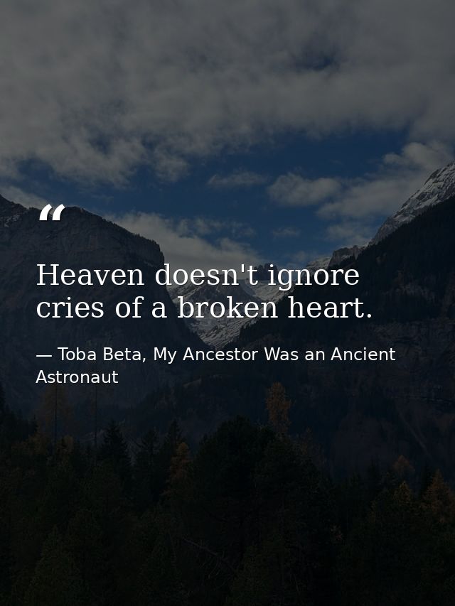 Heaven doesn't ignore cries of a broken heart. — Toba Beta, My Ancestor Was an Ancient Astronaut