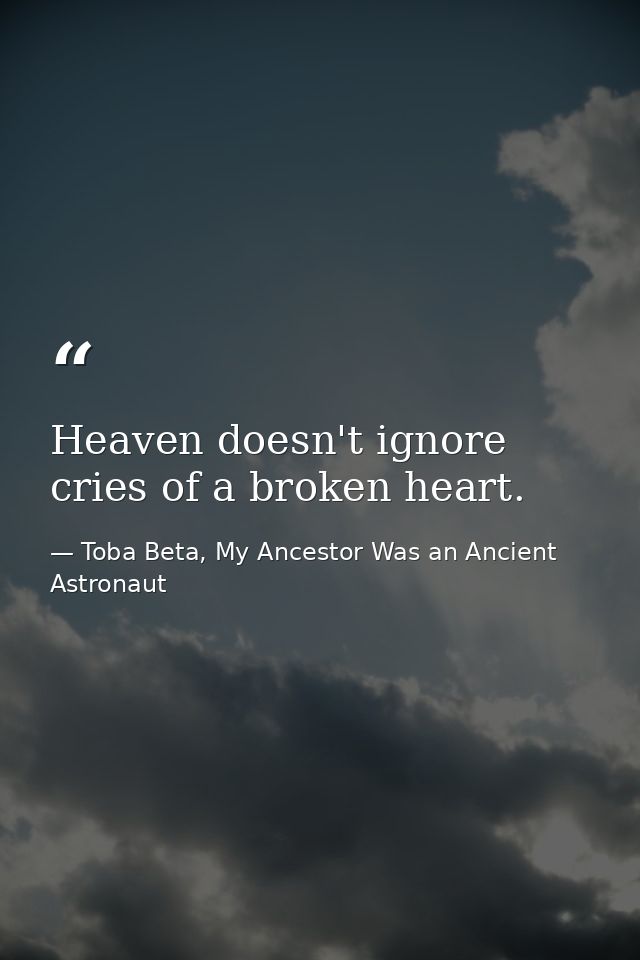 Heaven doesn't ignore cries of a broken heart. — Toba Beta, My Ancestor Was an Ancient Astronaut