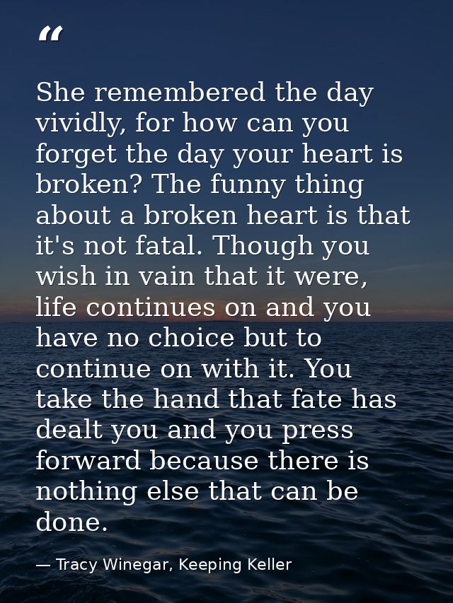 She remembered the day vividly, for how can you forget the day your heart is broken? The funny thing about a broken hear — Tracy Winegar, Keeping Keller