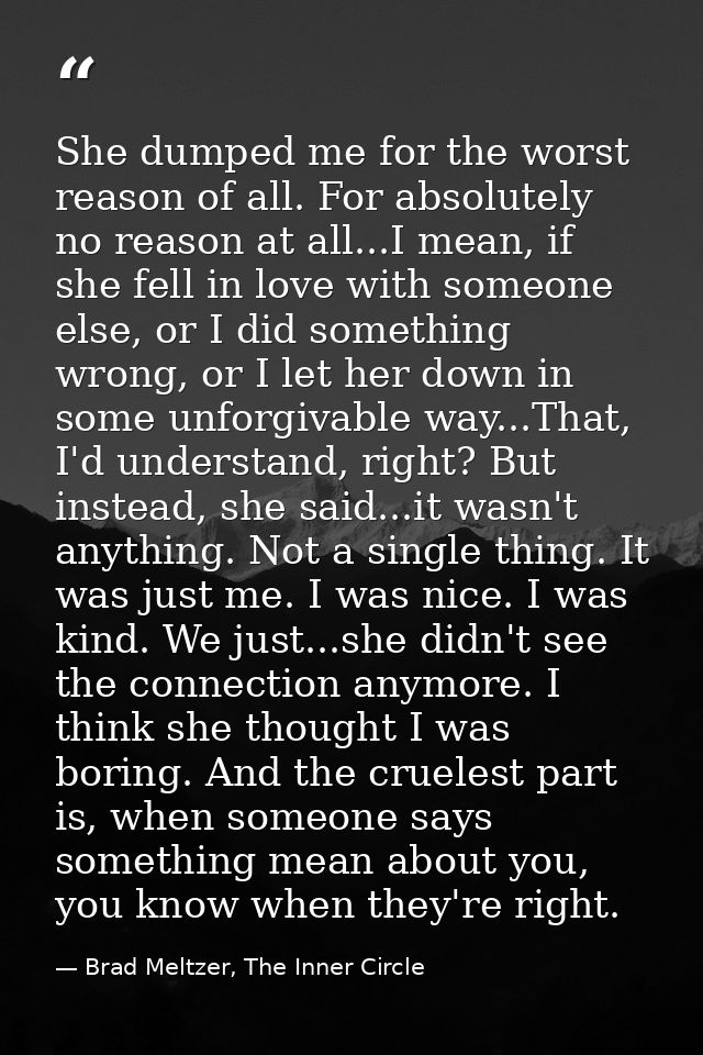 She dumped me for the worst reason of all. For absolutely no reason at all...I mean, if she fell in love with someone el — Brad Meltzer, The Inner Circle