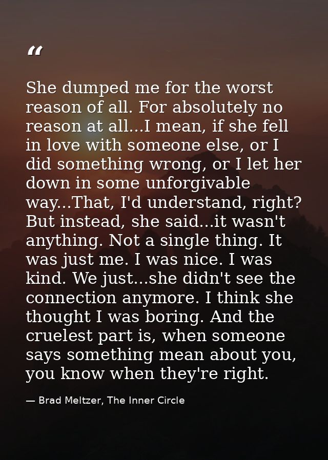She dumped me for the worst reason of all. For absolutely no reason at all...I mean, if she fell in love with someone el — Brad Meltzer, The Inner Circle