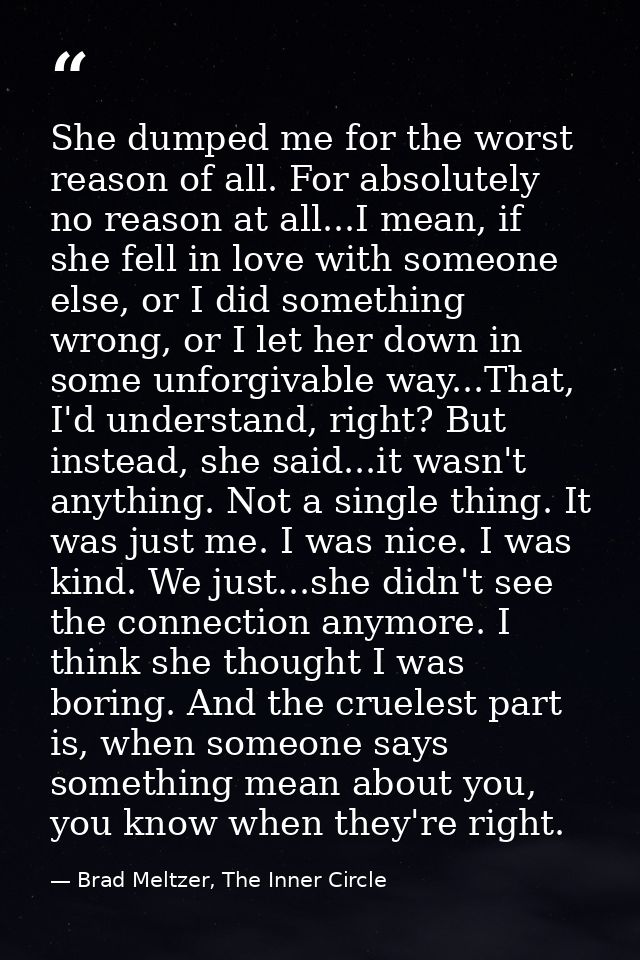 She dumped me for the worst reason of all. For absolutely no reason at all...I mean, if she fell in love with someone el — Brad Meltzer, The Inner Circle