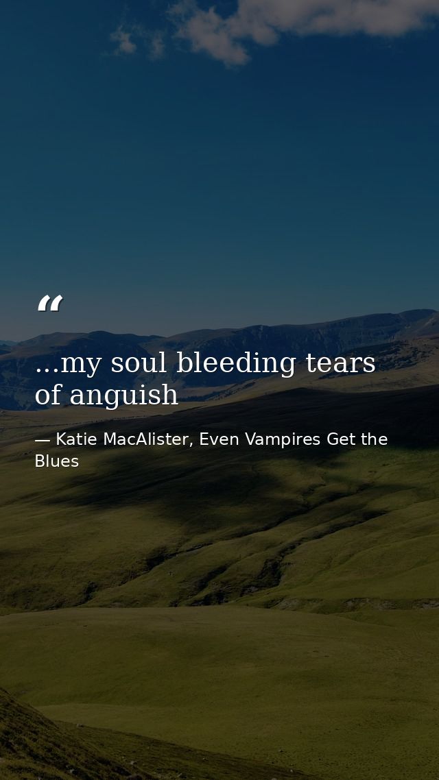 ...my soul bleeding tears of anguish — Katie MacAlister, Even Vampires Get the Blues