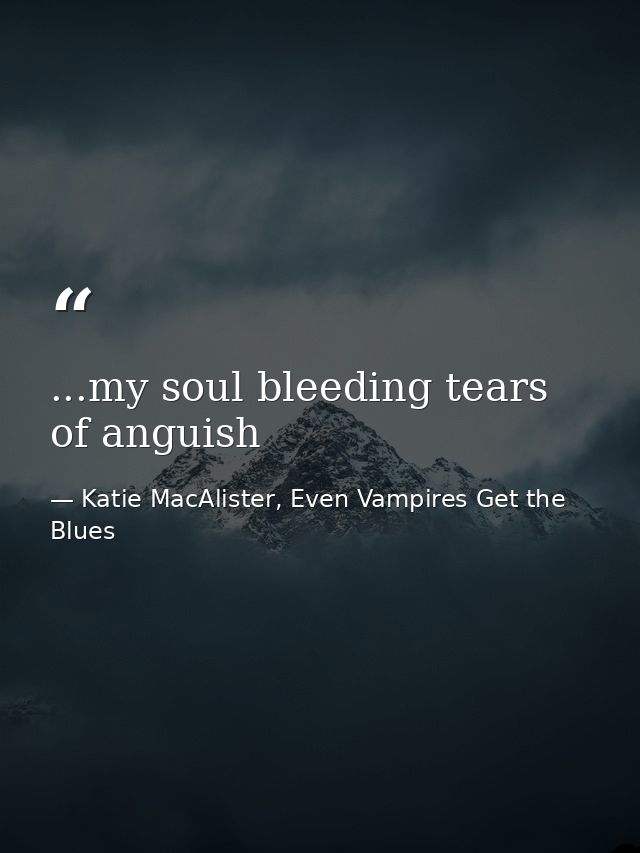 ...my soul bleeding tears of anguish — Katie MacAlister, Even Vampires Get the Blues