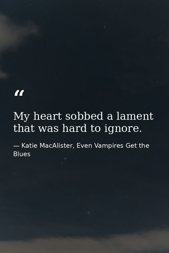 My heart sobbed a lament that was hard to ignore. — Katie MacAlister, Even Vampires Get the Blues