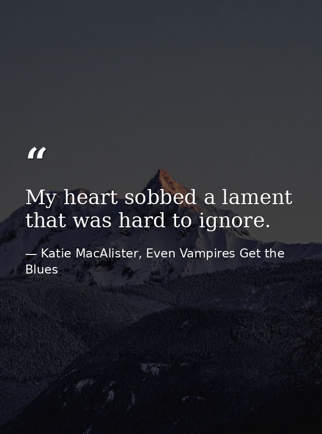 My heart sobbed a lament that was hard to ignore. — Katie MacAlister, Even Vampires Get the Blues