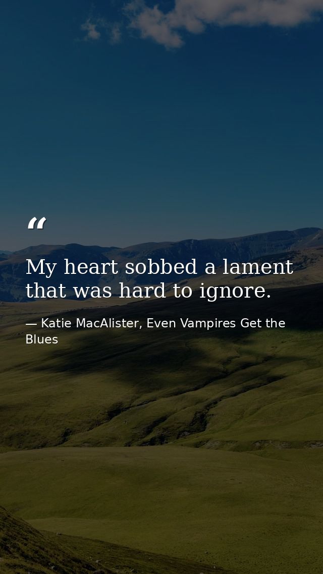 My heart sobbed a lament that was hard to ignore. — Katie MacAlister, Even Vampires Get the Blues