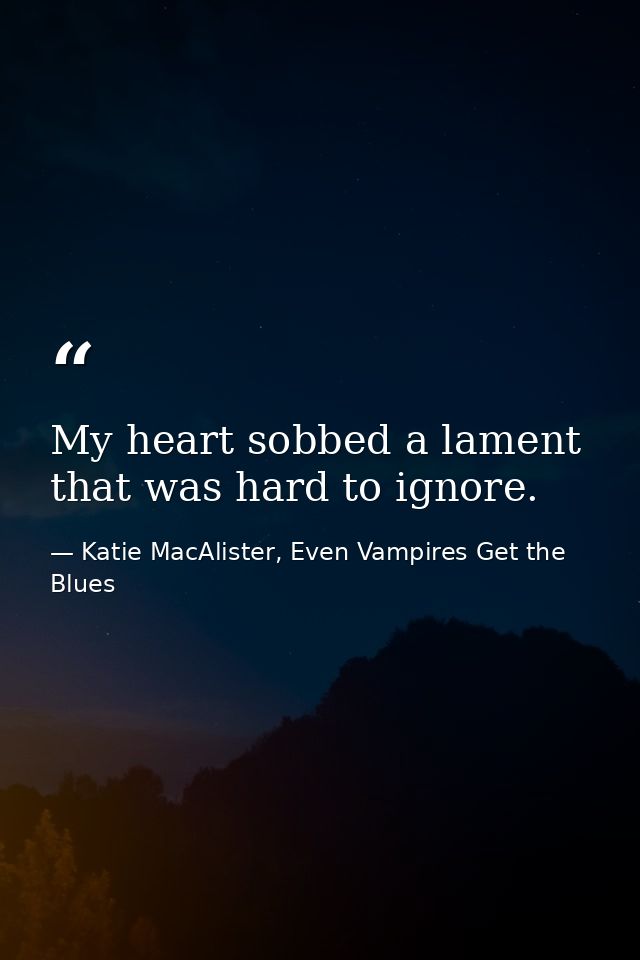 My heart sobbed a lament that was hard to ignore. — Katie MacAlister, Even Vampires Get the Blues