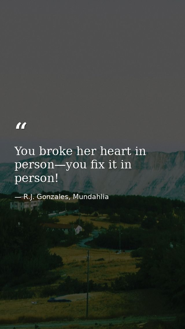 You broke her heart in person—you fix it in person! — R.J. Gonzales, Mundahlia
