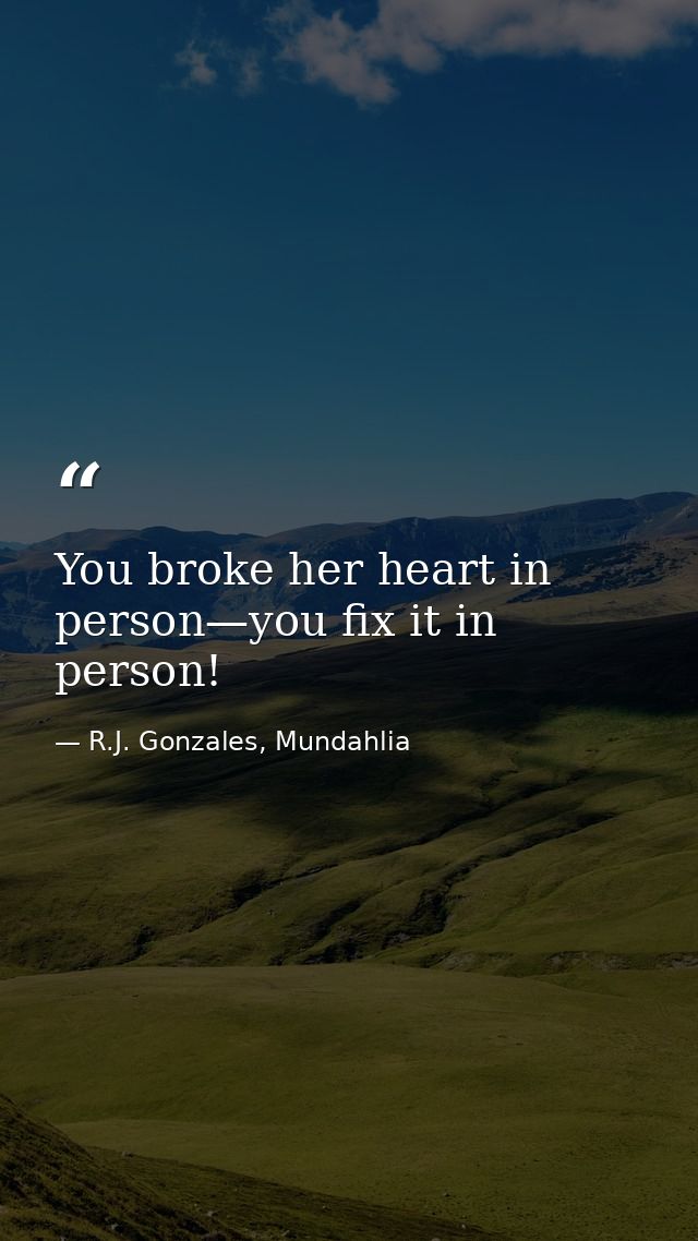 You broke her heart in person—you fix it in person! — R.J. Gonzales, Mundahlia