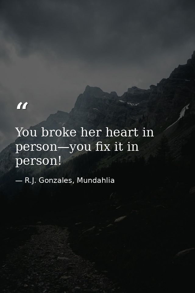 You broke her heart in person—you fix it in person! — R.J. Gonzales, Mundahlia