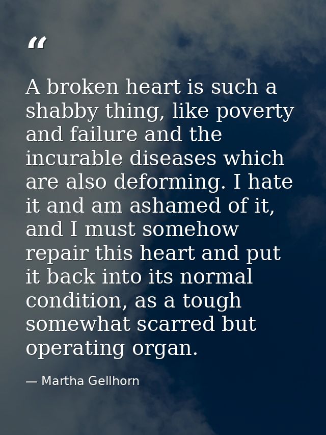 A broken heart is such a shabby thing, like poverty and failure and the incurable diseases which are also deforming. I h — Martha Gellhorn