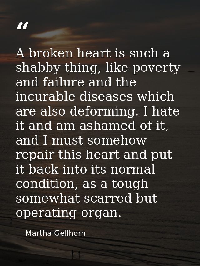 A broken heart is such a shabby thing, like poverty and failure and the incurable diseases which are also deforming. I h — Martha Gellhorn