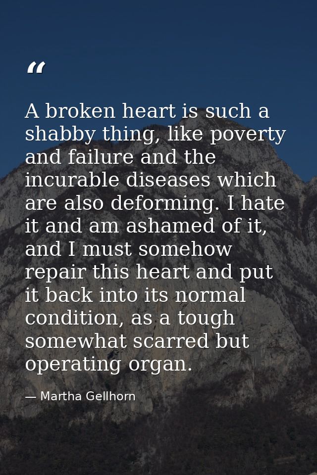 A broken heart is such a shabby thing, like poverty and failure and the incurable diseases which are also deforming. I h — Martha Gellhorn