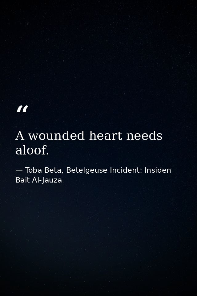 A wounded heart needs aloof. — Toba Beta, Betelgeuse Incident: Insiden Bait Al-Jauza