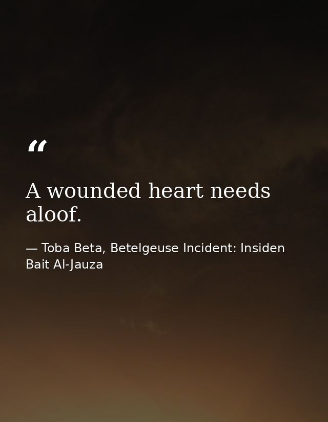 A wounded heart needs aloof. — Toba Beta, Betelgeuse Incident: Insiden Bait Al-Jauza