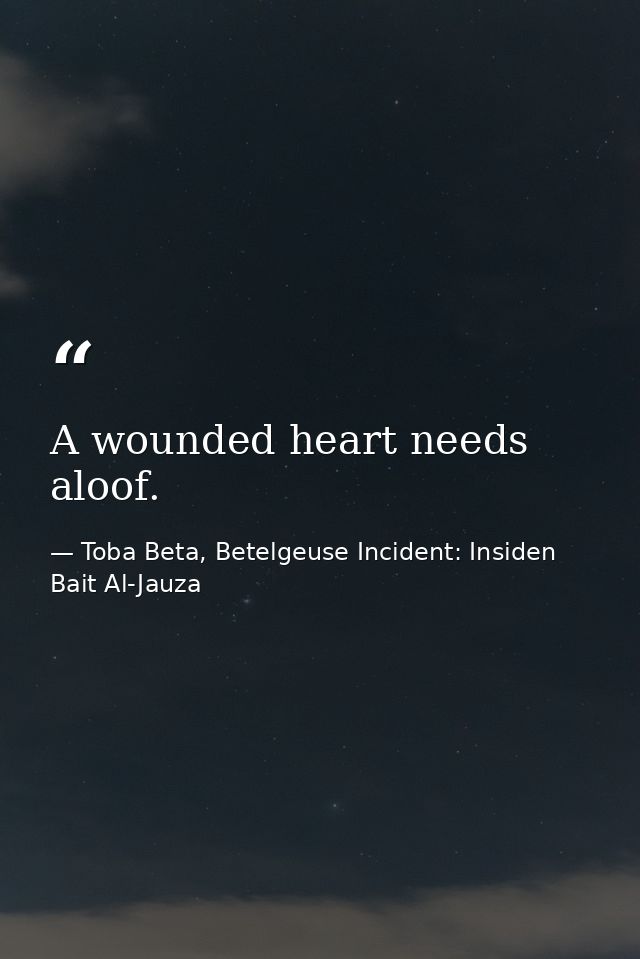 A wounded heart needs aloof. — Toba Beta, Betelgeuse Incident: Insiden Bait Al-Jauza
