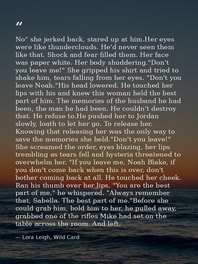 No" she jerked back, stared up at him.Her eyes were like thunderclouds. He'd never seen them like that. Shock and fear f — Lora Leigh, Wild Card