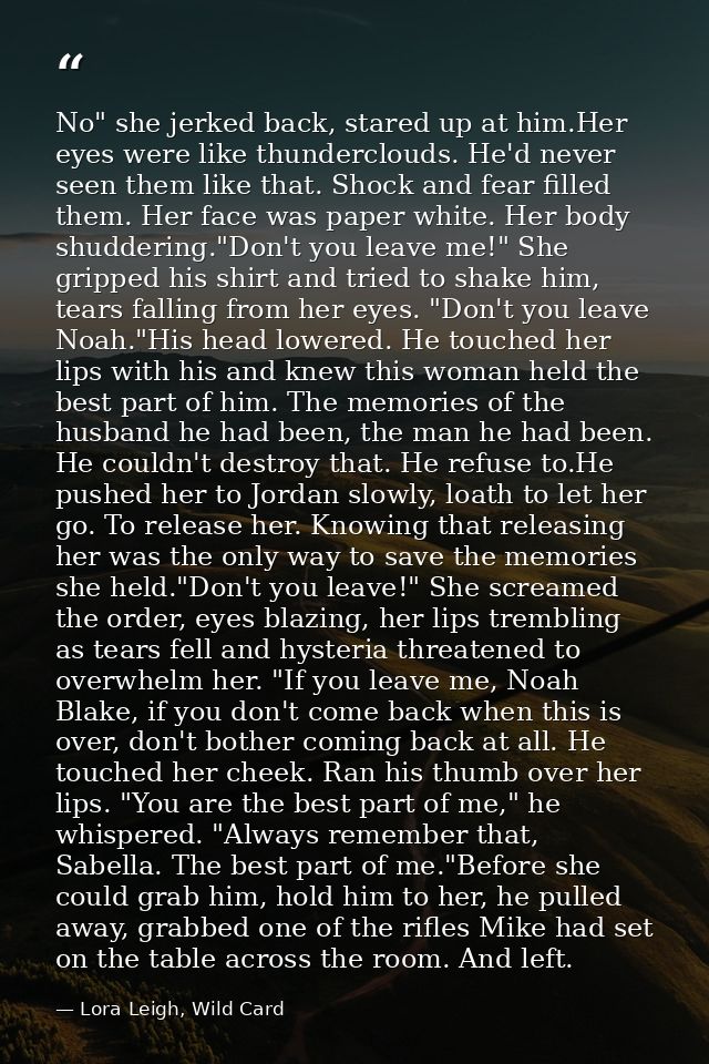 No" she jerked back, stared up at him.Her eyes were like thunderclouds. He'd never seen them like that. Shock and fear f — Lora Leigh, Wild Card