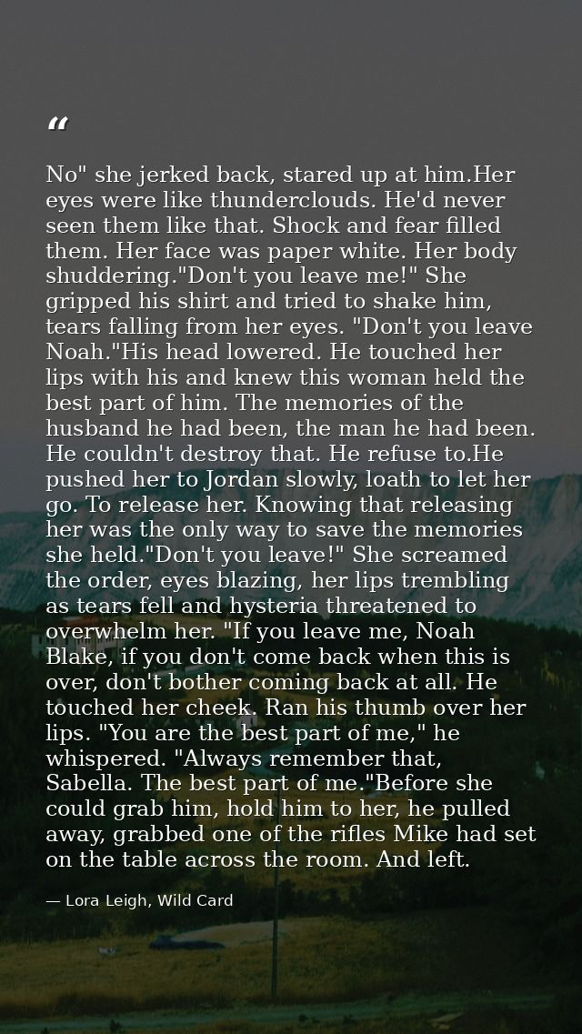No" she jerked back, stared up at him.Her eyes were like thunderclouds. He'd never seen them like that. Shock and fear f — Lora Leigh, Wild Card