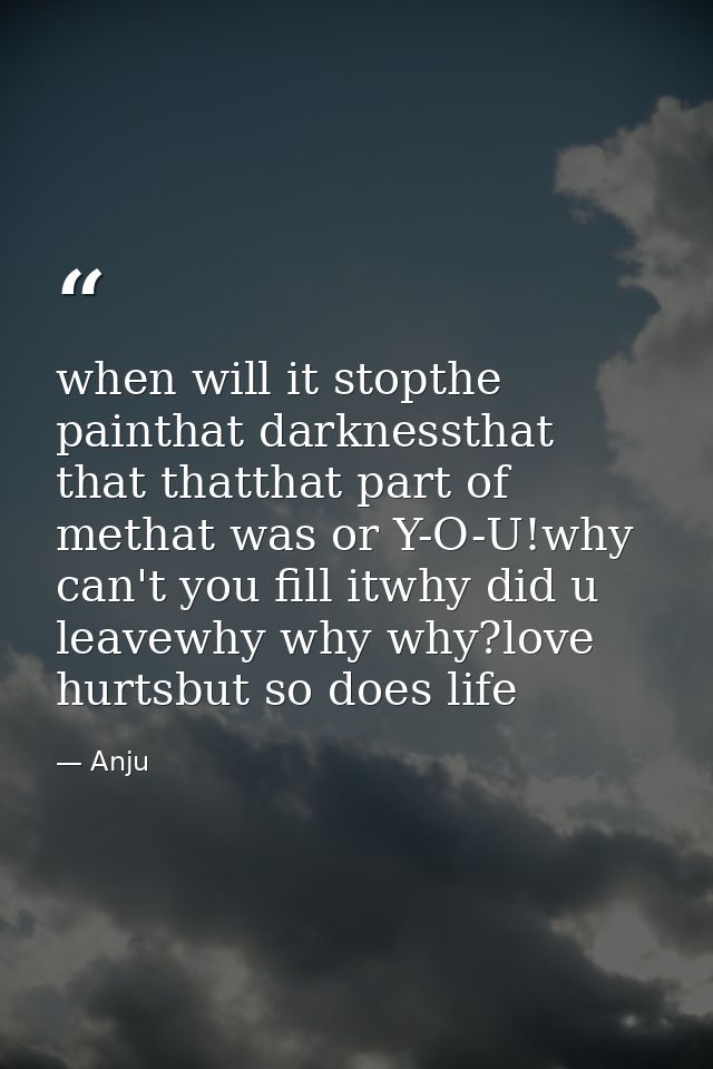 when will it stopthe painthat darknessthat that thatthat part of methat was or Y-O-U!why can't you fill itwhy did u leav — Anju