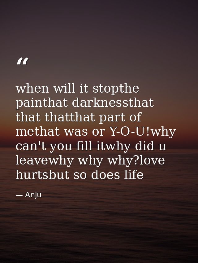 when will it stopthe painthat darknessthat that thatthat part of methat was or Y-O-U!why can't you fill itwhy did u leav — Anju