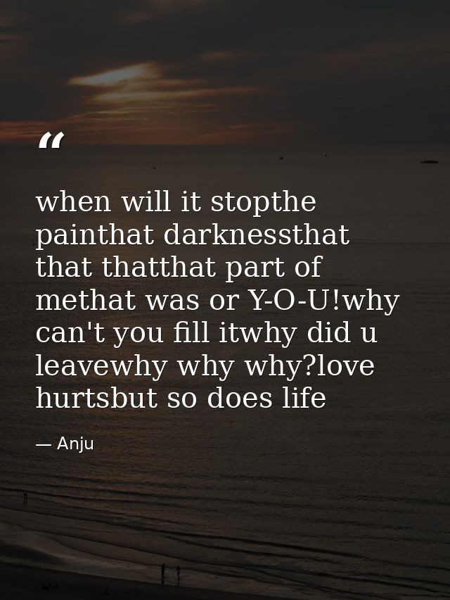 when will it stopthe painthat darknessthat that thatthat part of methat was or Y-O-U!why can't you fill itwhy did u leav — Anju