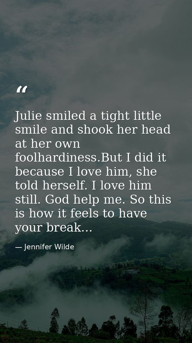 Julie smiled a tight little smile and shook her head at her own foolhardiness.But I did it because I love him, she told  — Jennifer Wilde