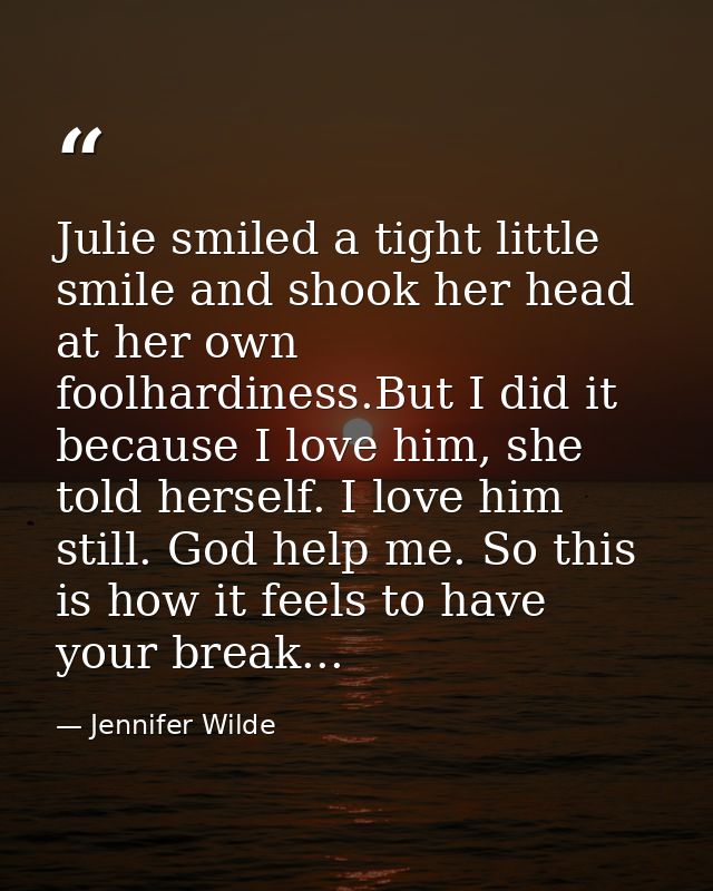 Julie smiled a tight little smile and shook her head at her own foolhardiness.But I did it because I love him, she told  — Jennifer Wilde