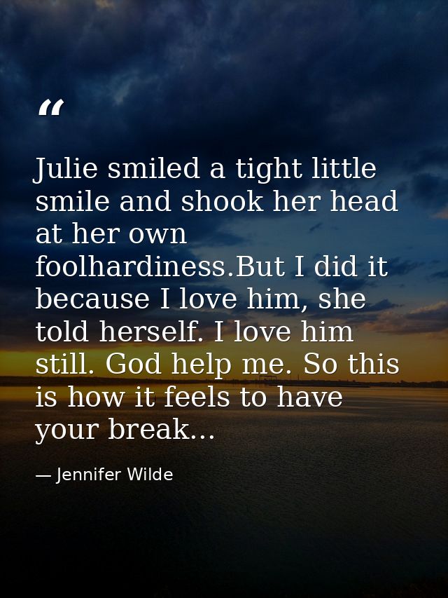 Julie smiled a tight little smile and shook her head at her own foolhardiness.But I did it because I love him, she told  — Jennifer Wilde