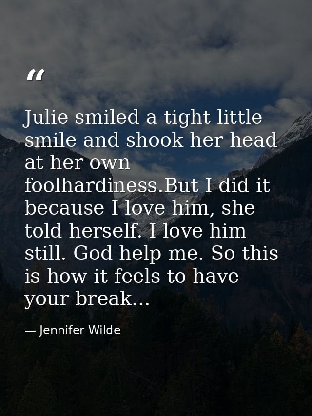 Julie smiled a tight little smile and shook her head at her own foolhardiness.But I did it because I love him, she told  — Jennifer Wilde