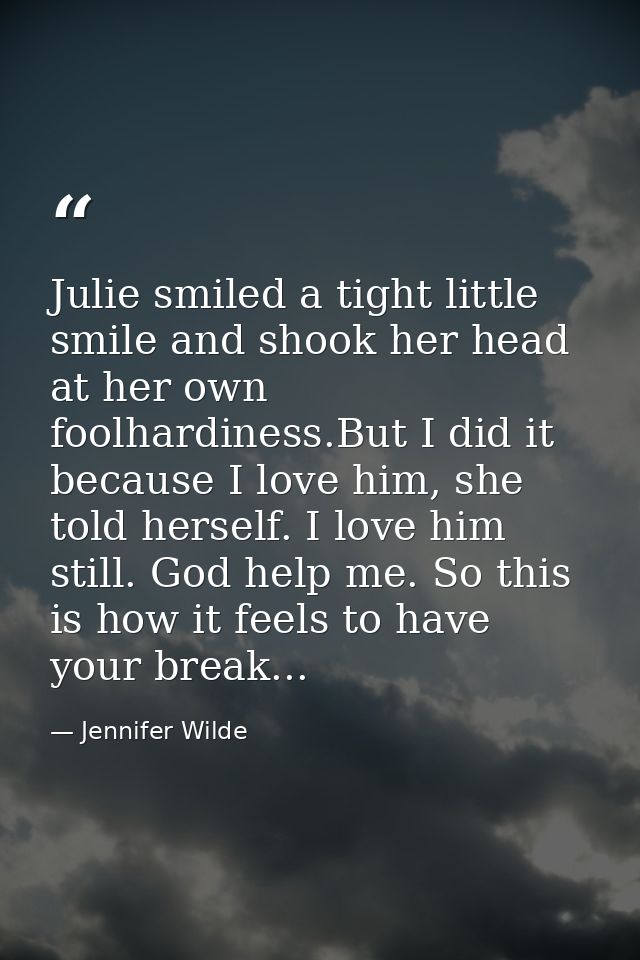 Julie smiled a tight little smile and shook her head at her own foolhardiness.But I did it because I love him, she told  — Jennifer Wilde