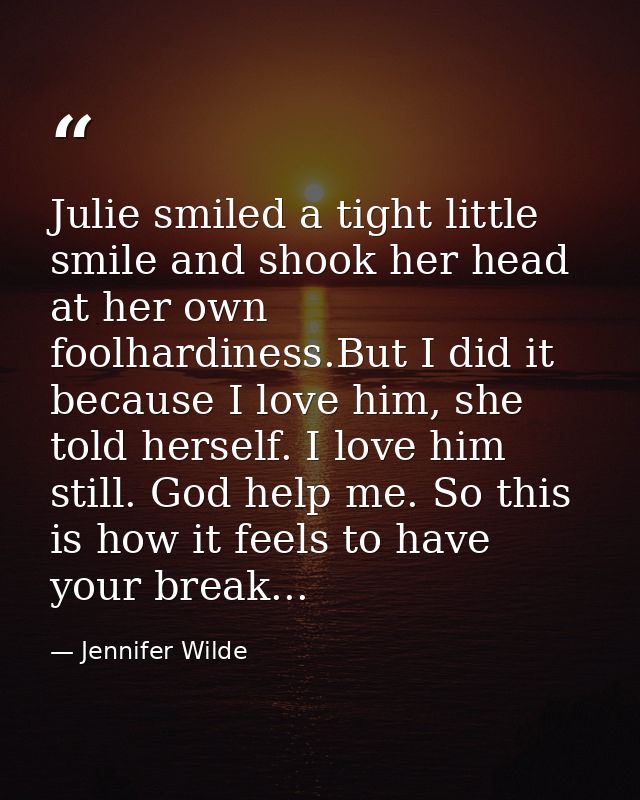 Julie smiled a tight little smile and shook her head at her own foolhardiness.But I did it because I love him, she told  — Jennifer Wilde